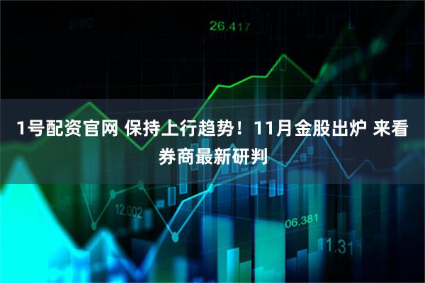 1号配资官网 保持上行趋势！11月金股出炉 来看券商最新研判