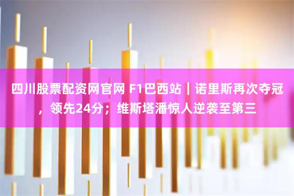 四川股票配资网官网 F1巴西站｜诺里斯再次夺冠，领先24分；维斯塔潘惊人逆袭至第三