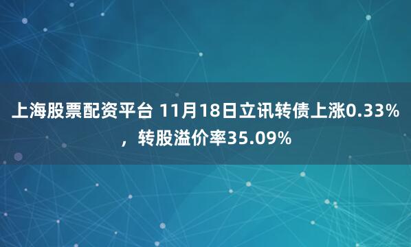 上海股票配资平台 11月18日立讯转债上涨0.33%，转股溢价率35.09%