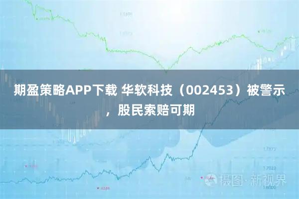期盈策略APP下载 华软科技（002453）被警示，股民索赔可期
