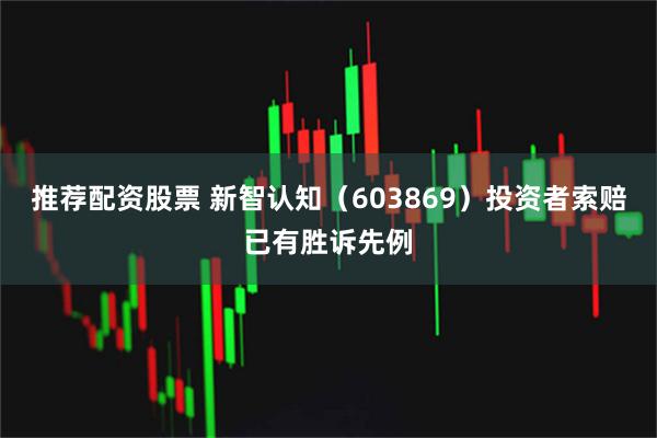 推荐配资股票 新智认知（603869）投资者索赔已有胜诉先例
