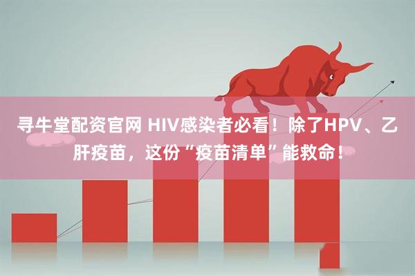 寻牛堂配资官网 HIV感染者必看！除了HPV、乙肝疫苗，这份“疫苗清单”能救命！