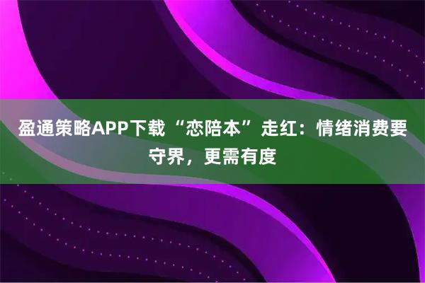 盈通策略APP下载 “恋陪本” 走红：情绪消费要守界，更需有度