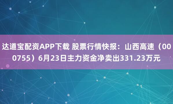 达道宝配资APP下载 股票行情快报:山西高速(000755)6月23日主力资金净卖出331.23万元