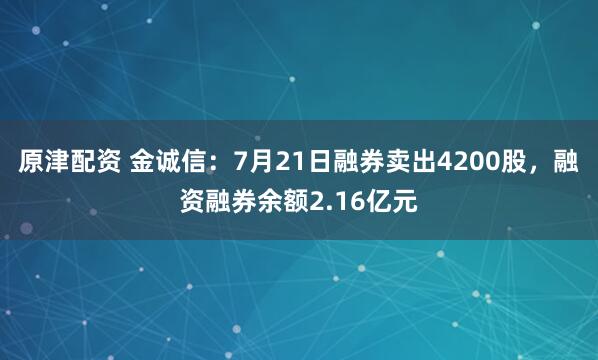 原津配资 金诚信：7月21日融券卖出4200股，融资融券余额2.16亿元
