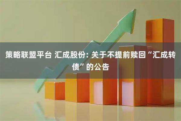策略联盟平台 汇成股份: 关于不提前赎回“汇成转债”的公告