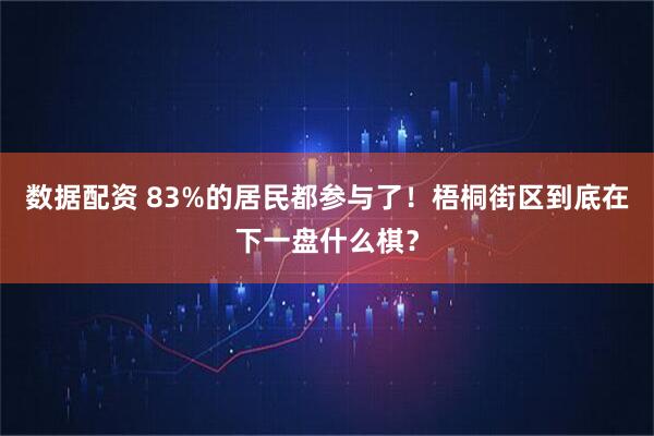 数据配资 83%的居民都参与了！梧桐街区到底在下一盘什么棋？