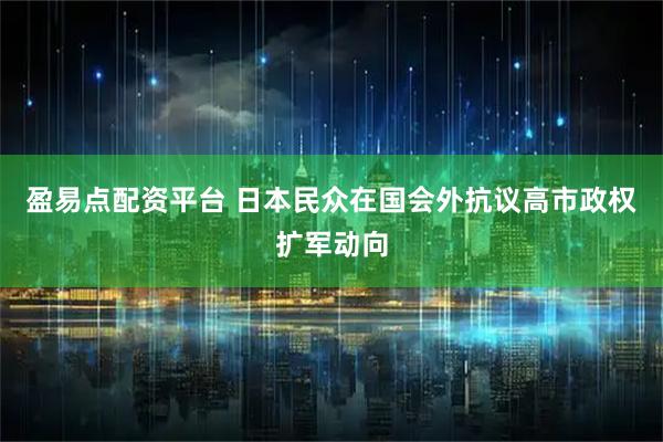 盈易点配资平台 日本民众在国会外抗议高市政权扩军动向